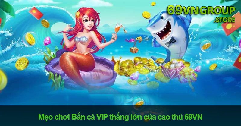 Mẹo chơi bắn cá VIP tại 69VN giúp anh em thắng lớn