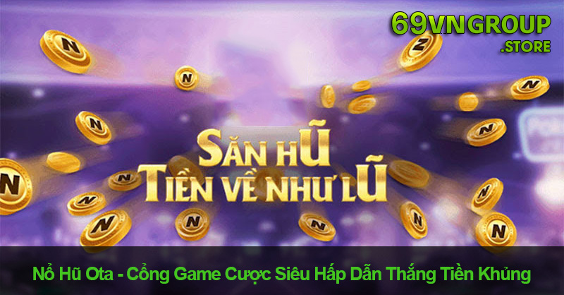 Nổ Hũ Ota – Cổng Game Cược Siêu Hấp Dẫn Thắng Tiền Khủng