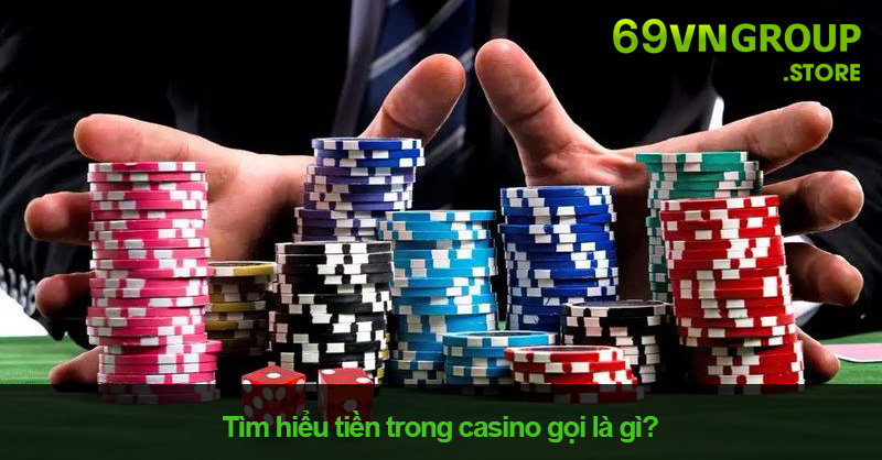 Tiền trong casino gọi là gì?